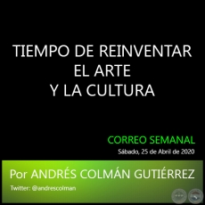 TIEMPO DE REINVENTAR EL ARTE Y LA CULTURA - Por ANDRS COLMN GUTIRREZ - Sbado, 25 de Abril de 2020